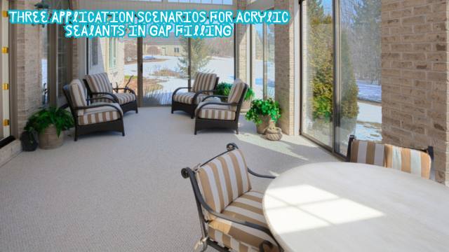 Three Application Scenarios for Acrylic Sealants in Gap Filling