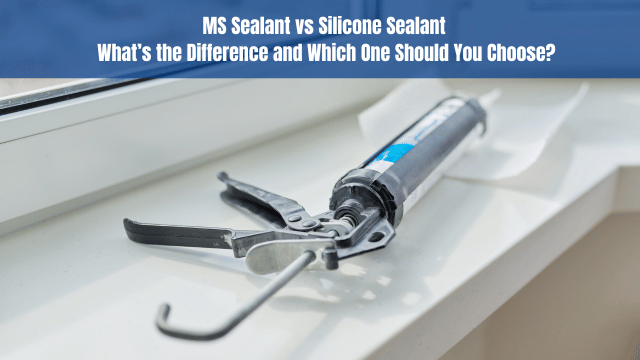 MS Sealant vs Silicone Sealant – What’s the Difference and Which One Should You Choose?